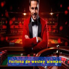 fortuna de wesley alemao